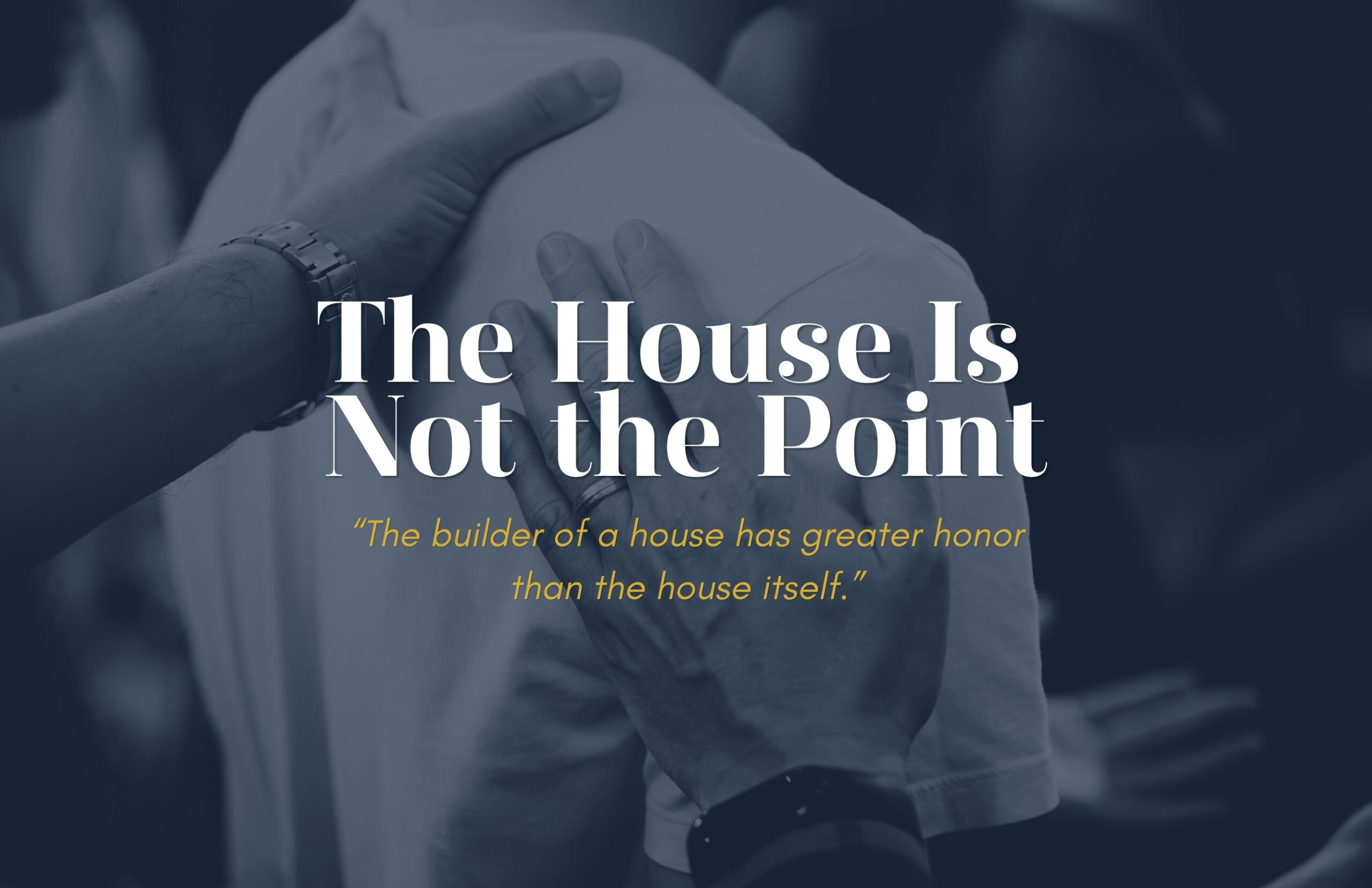 Hands gently resting on a person’s shoulder beneath the title The House Is Not the Point, illustrating Christian leadership, humility, encouragement, and the idea that true honor belongs to the Builder rather than the house itself.